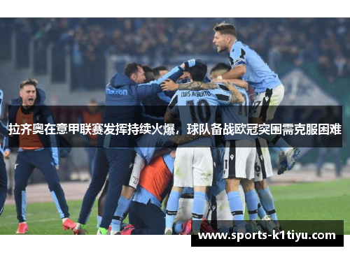 拉齐奥在意甲联赛发挥持续火爆，球队备战欧冠突围需克服困难